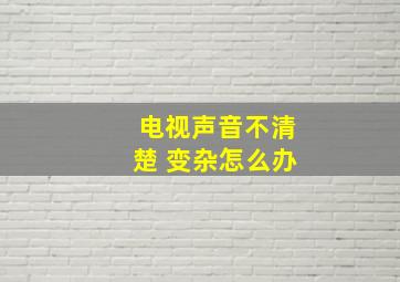 电视声音不清楚 变杂怎么办